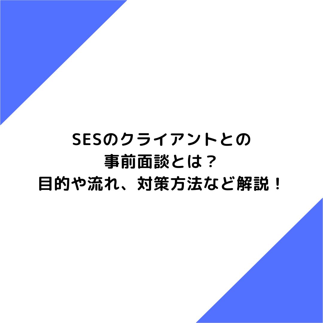 SESのクライアントとの事前面談とは？目的や流れ、対策方法など解説！